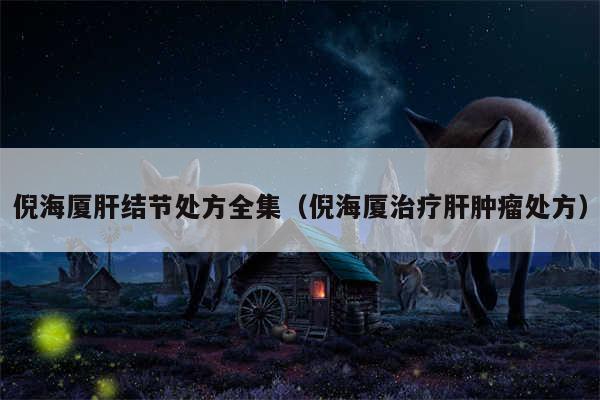 倪海厦肝结节处方全集（倪海厦治疗肝肿瘤处方）