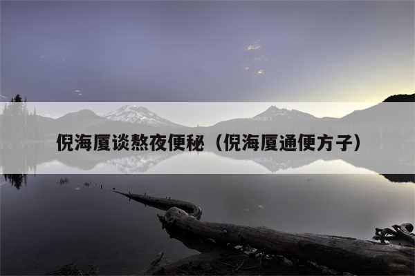 倪海厦谈熬夜便秘（倪海厦通便方子）