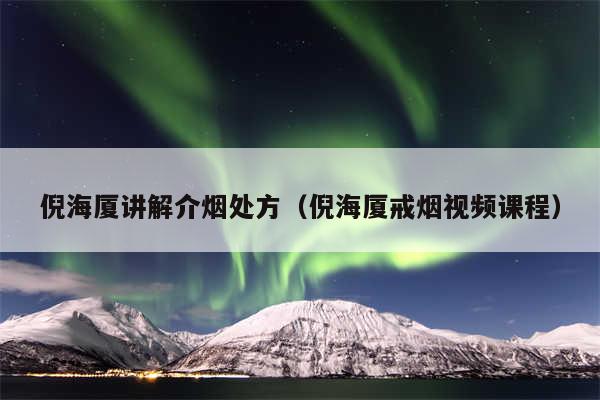 倪海厦讲解介烟处方（倪海厦戒烟视频课程）