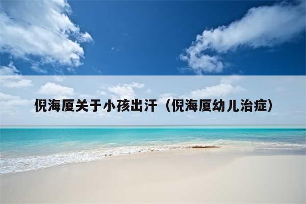 倪海厦关于小孩出汗(倪海厦幼儿治症)