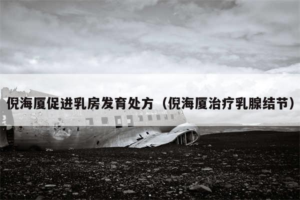 倪海厦促进乳房发育处方(倪海厦治疗乳腺结节)