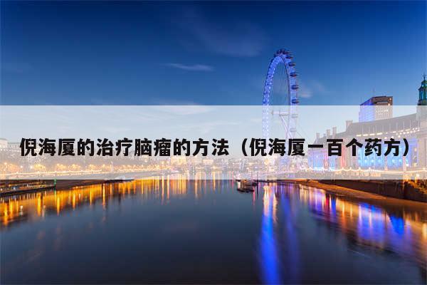 倪海厦的治疗脑瘤的方法（倪海厦一百个药方）