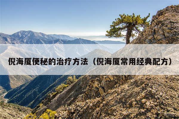 倪海厦便秘的治疗方法（倪海厦常用经典配方）