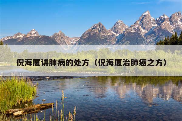 倪海厦讲肺病的处方(倪海厦治肺癌之方)