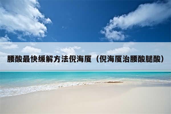 腰酸最快缓解方法倪海厦（倪海厦治腰酸腿酸）