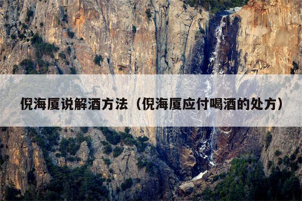 倪海厦说解酒方法(倪海厦应付喝酒的处方)
