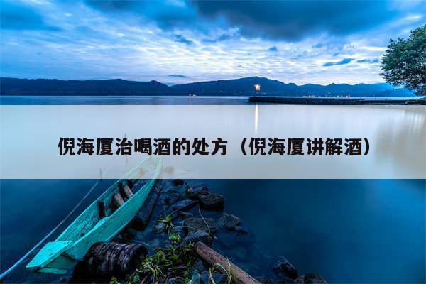 倪海厦治喝酒的处方（倪海厦讲解酒）