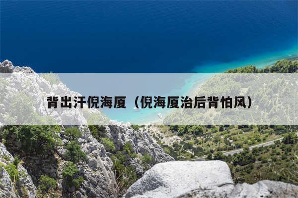 背出汗倪海厦(倪海厦治后背怕风)