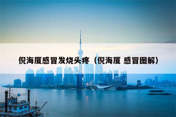 倪海厦感冒发烧头疼(倪海厦 感冒图解)