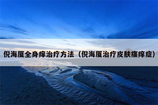 倪海厦全身痒治疗方法（倪海厦治疗皮肤瘙痒症）