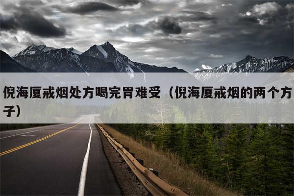 倪海厦戒烟处方喝完胃难受（倪海厦戒烟的两个方子）