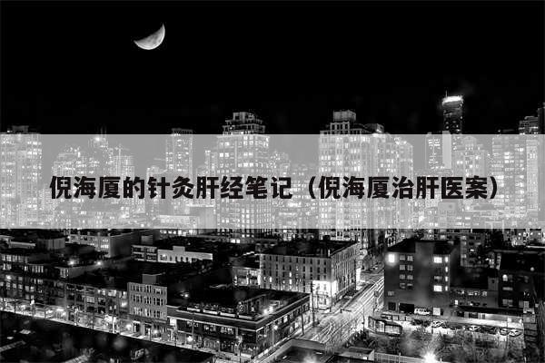 倪海厦的针灸肝经笔记（倪海厦治肝医案）