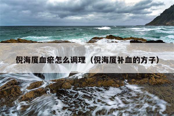 倪海厦血瘀怎么调理(倪海厦补血的方子)