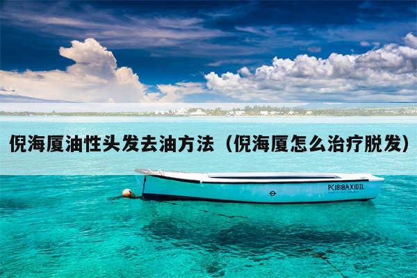 倪海厦油性头发去油方法（倪海厦怎么治疗脱发）