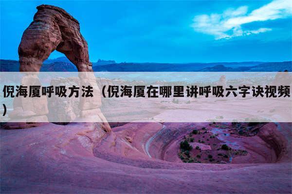 倪海厦呼吸方法(倪海厦在哪里讲呼吸六字诀视频)