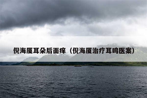 倪海厦耳朵后面痒(倪海厦治疗耳鸣医案)