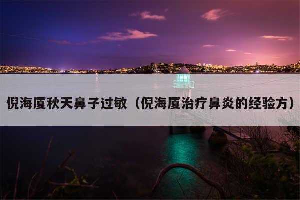 倪海厦秋天鼻子过敏（倪海厦治疗鼻炎的经验方）