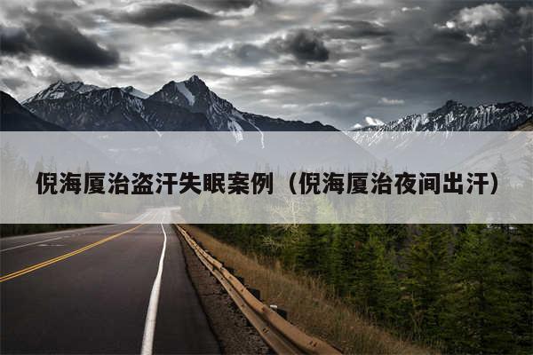 倪海厦治盗汗失眠案例（倪海厦治夜间出汗）