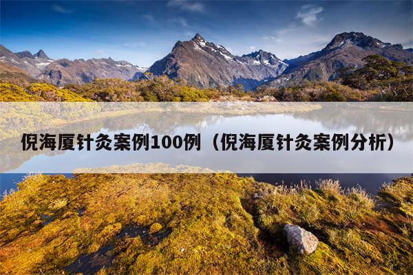 倪海厦针灸案例100例（倪海厦针灸案例分析）