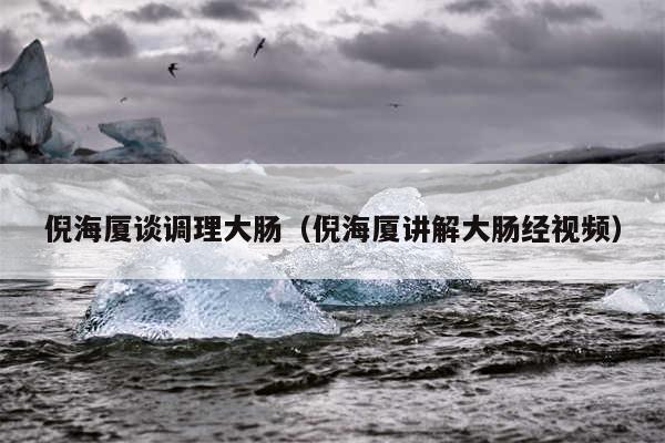 倪海厦谈调理大肠(倪海厦讲解大肠经视频)