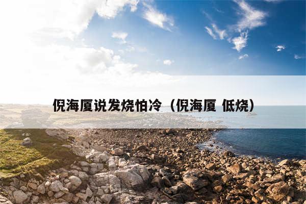 倪海厦说发烧怕冷(倪海厦 低烧)