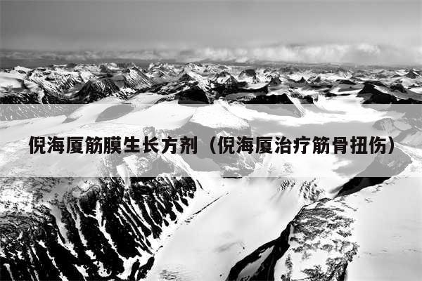 倪海厦筋膜生长方剂（倪海厦治疗筋骨扭伤）