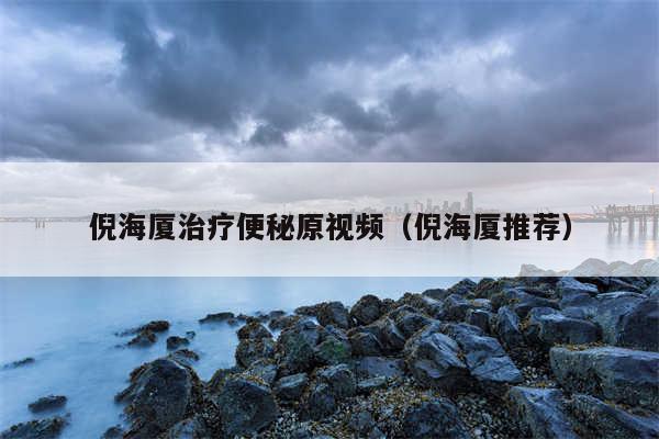 倪海厦治疗便秘原视频（倪海厦推荐）