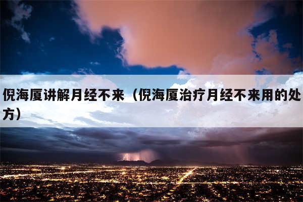 倪海厦讲解月经不来(倪海厦治疗月经不来用的处方)