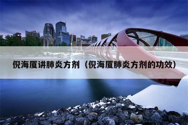 倪海厦讲肺炎方剂（倪海厦肺炎方剂的功效）