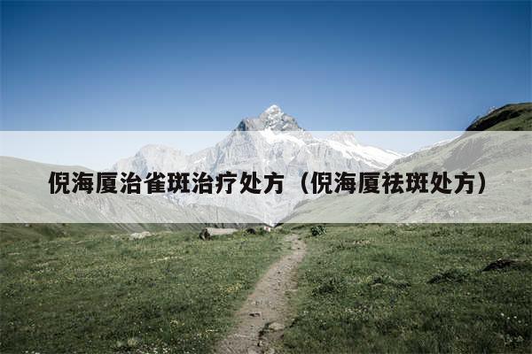 倪海厦治雀斑治疗处方（倪海厦祛斑处方）