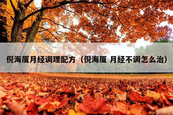 倪海厦月经调理配方（倪海厦 月经不调怎么治）