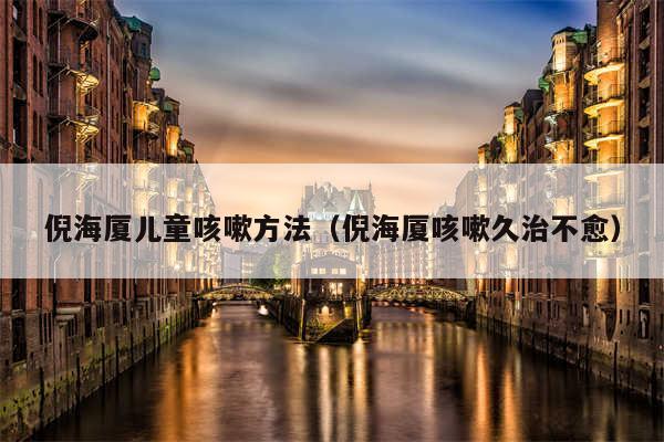 倪海厦儿童咳嗽方法（倪海厦咳嗽久治不愈）