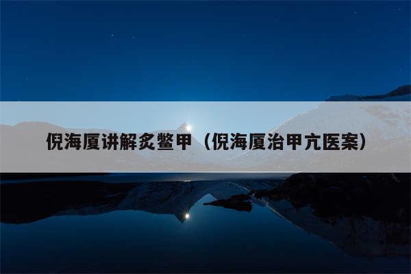 倪海厦讲解炙鳖甲（倪海厦治甲亢医案）