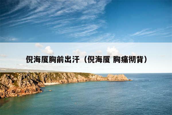 倪海厦胸前出汗（倪海厦 胸痛彻背）