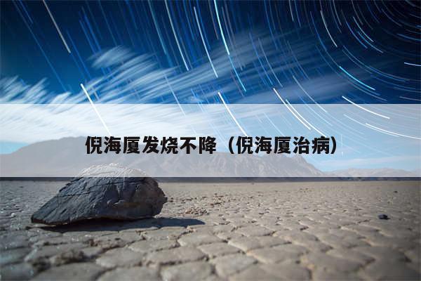 倪海厦发烧不降（倪海厦治病）