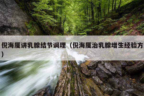 倪海厦讲乳腺结节调理(倪海厦治乳腺增生经验方)