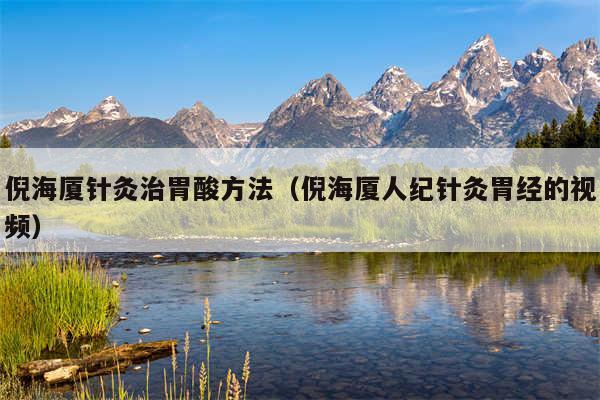 倪海厦针灸治胃酸方法（倪海厦人纪针灸胃经的视频）