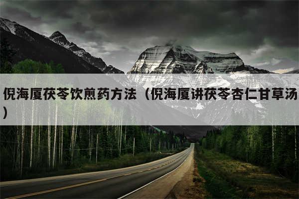 倪海厦茯苓饮煎药方法(倪海厦讲茯苓杏仁甘草汤)