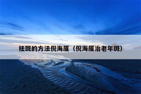 祛斑的方法倪海厦(倪海厦治老年斑)