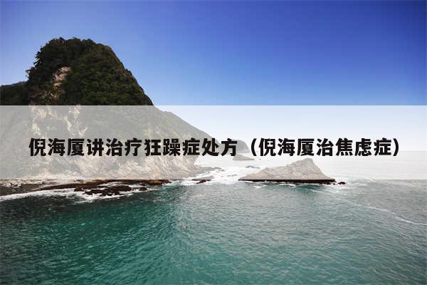 倪海厦讲治疗狂躁症处方（倪海厦治焦虑症）