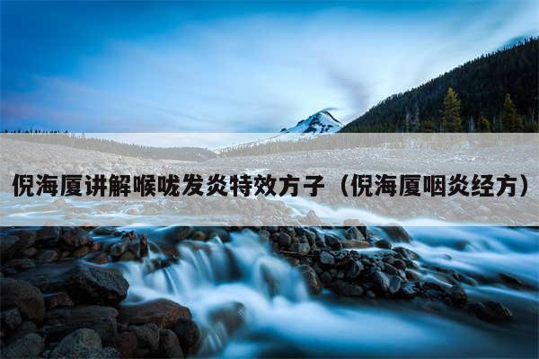 倪海厦讲解喉咙发炎特效方子(倪海厦咽炎经方)