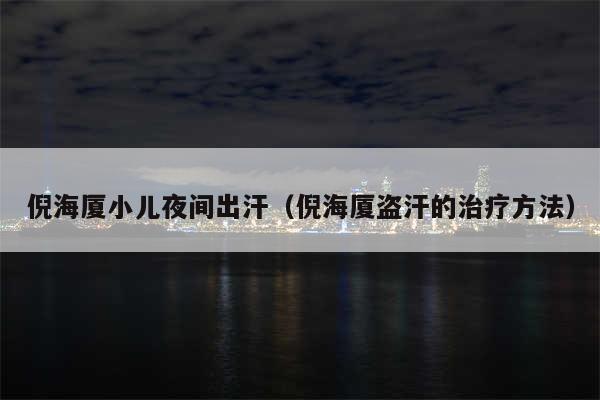 倪海厦小儿夜间出汗（倪海厦盗汗的治疗方法）