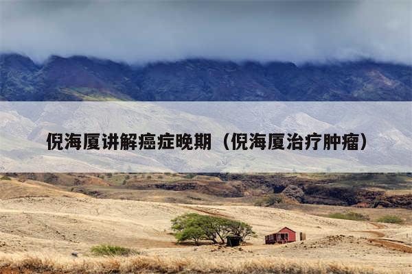 倪海厦讲解癌症晚期(倪海厦治疗肿瘤)