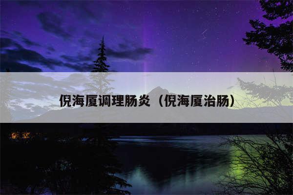 倪海厦调理肠炎（倪海厦治肠）