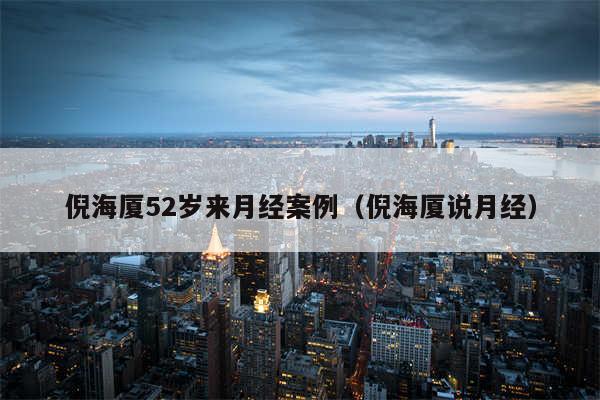 倪海厦52岁来月经案例（倪海厦说月经）