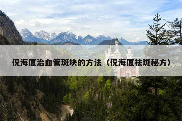 倪海厦治血管斑块的方法（倪海厦祛斑秘方）