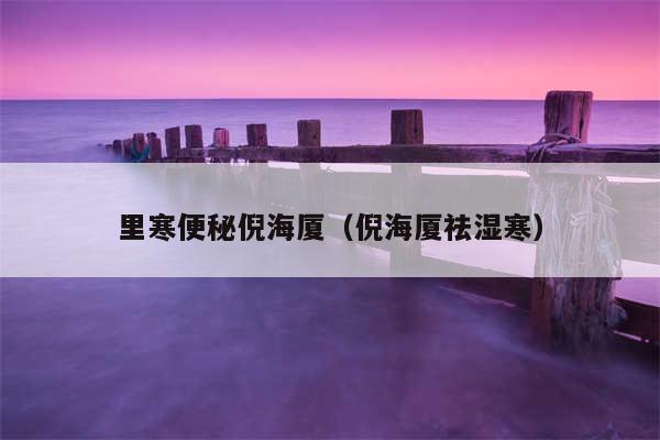 里寒便秘倪海厦(倪海厦祛湿寒)