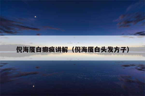 倪海厦白癫疯讲解(倪海厦白头发方子)