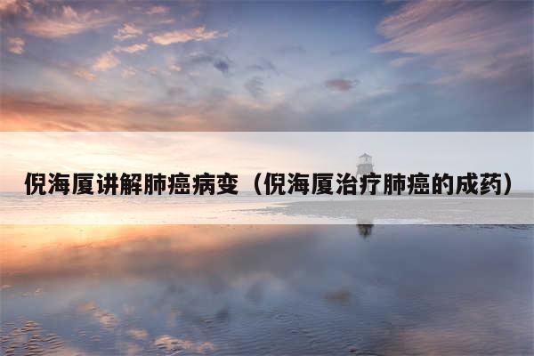 倪海厦讲解肺癌病变(倪海厦治疗肺癌的成药)