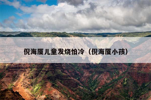 倪海厦儿童发烧怕冷(倪海厦小孩)